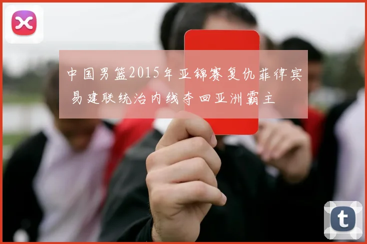 中国男篮2015年亚锦赛复仇菲律宾 易建联统治内线夺回亚洲霸主