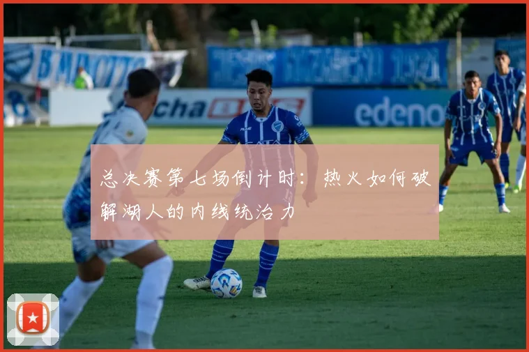 总决赛第七场倒计时：热火如何破解湖人的内线统治力