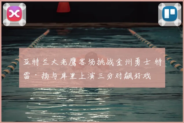 亚特兰大老鹰客场挑战金州勇士 特雷·扬与库里上演三分对飙好戏
