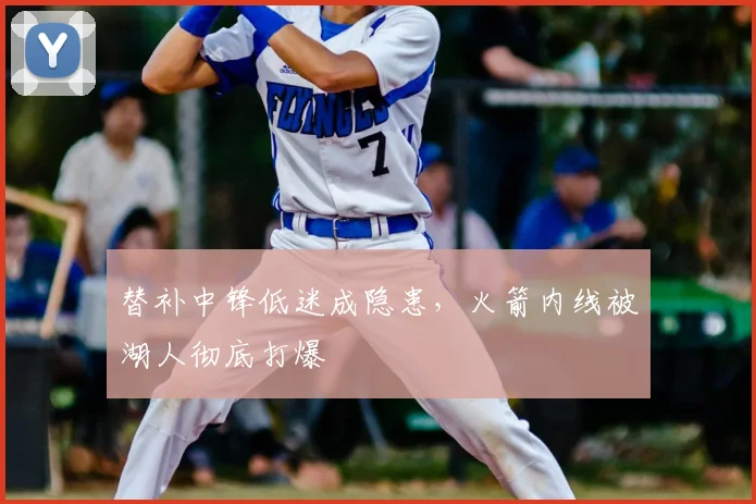 替补中锋低迷成隐患，火箭内线被湖人彻底打爆