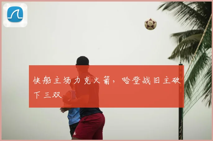 快船主场力克火箭，哈登战旧主砍下三双