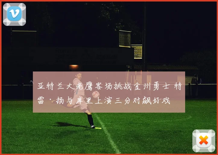亚特兰大老鹰客场挑战金州勇士 特雷·扬与库里上演三分对飙好戏