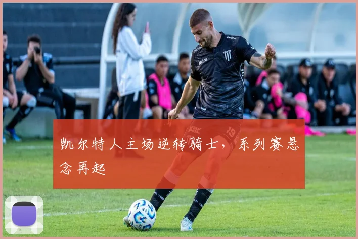 凯尔特人主场逆转骑士,系列赛悬念再起