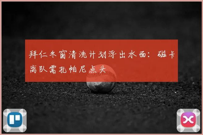 拜仁冬窗清洗计划浮出水面：磁卡离队需孔帕尼点头