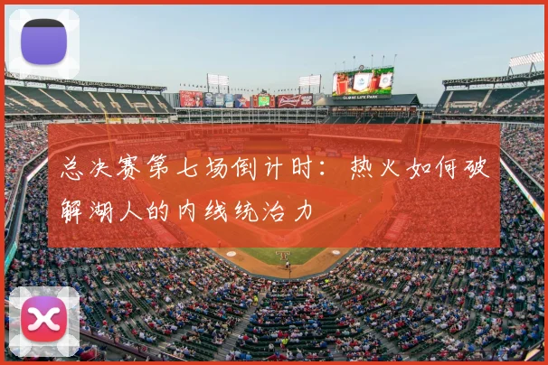 总决赛第七场倒计时：热火如何破解湖人的内线统治力