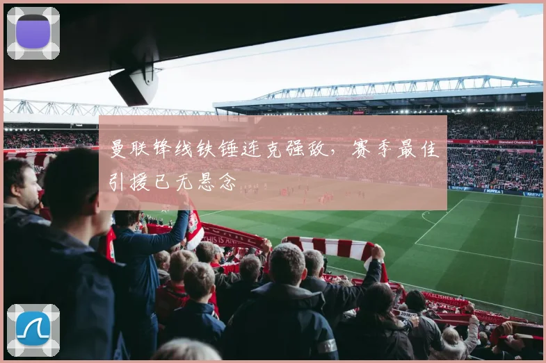 曼联锋线铁锤连克强敌，赛季最佳引援已无悬念