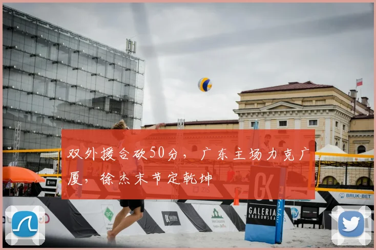 双外援合砍50分,广东主场力克广厦,徐杰末节定乾坤