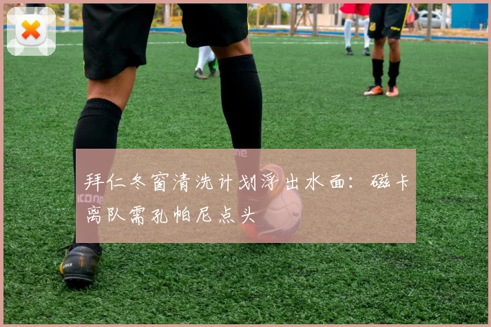 拜仁冬窗清洗计划浮出水面:磁卡离队需孔帕尼点头