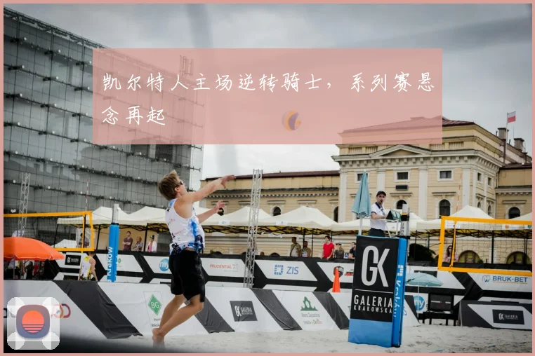 凯尔特人主场逆转骑士，系列赛悬念再起