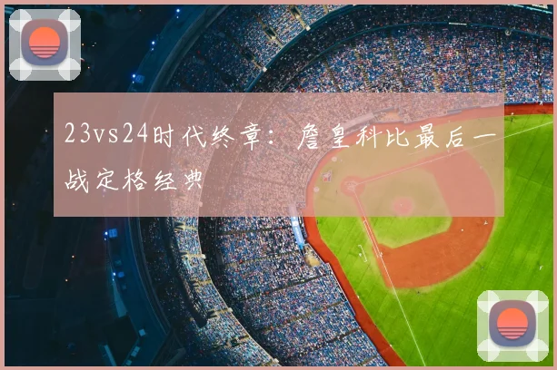 23vs24时代终章：詹皇科比最后一战定格经典